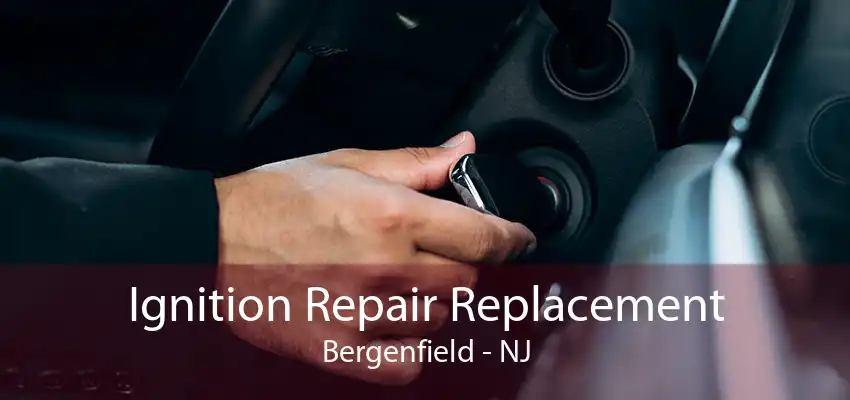 Ignition Repair Replacement Bergenfield - NJ